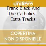 Frank Black And The Catholics - Extra Tracks cd musicale di Frank & the ca Black