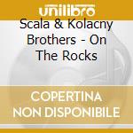 Scala & Kolacny Brothers - On The Rocks cd musicale di Scala & Kolacny Brothers