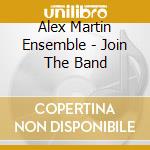 Alex Martin Ensemble - Join The Band cd musicale di Alex Martin Ensemble