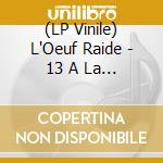 (LP Vinile) L'Oeuf Raide - 13 A La Douzaine (2 Lp) lp vinile di L'Oeuf Raide