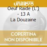 Oeuf Raide (L') - 13 A La Douzaine cd musicale di L''Oeuf Raide