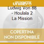Ludwig Von 88 - Houlala 2 La Mission cd musicale di Ludwig Von 88