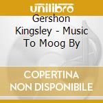 Gershon Kingsley - Music To Moog By cd musicale di Gershon Kingsley