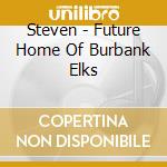 Steven - Future Home Of Burbank Elks cd