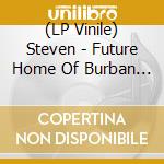 (LP Vinile) Steven - Future Home Of Burban Elks