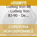 Ludwig Von 88 - Ludwig Von 83-90 - De Lage De La Cr cd musicale di Ludwig Von 88