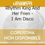 Rhythm King And Her Frien - I Am Disco cd