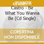 Castro - Be What You Wanna Be (Cd Single) cd