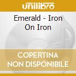 Emerald - Iron On Iron cd musicale di Emerald