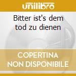 Bitter ist's dem tod zu dienen cd