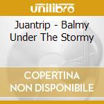 Juantrip - Balmy Under The Stormy cd musicale di JUANTRIP