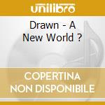 Drawn - A New World ? cd