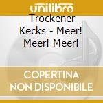 Trockener Kecks - Meer! Meer! Meer! cd