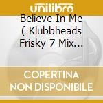 Believe In Me ( Klubbheads Frisky 7 Mix / Mankey Original / Horny Henry's 12 Adventure / Klubbheads cd musicale
