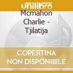 Mcmahon Charlie - Tjilatija cd