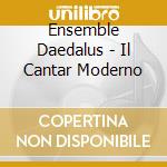 Ensemble Daedalus - Il Cantar Moderno cd musicale di Ensemble Daedalus