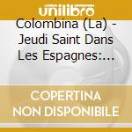 Colombina (La) - Jeudi Saint Dans Les Espagnes: Feria V In Coena Domini cd