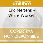 Eric Mertens - White Worker cd