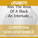 Kiss The Anus Of A Black - An Interlude To The.. cd musicale