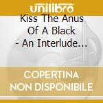 Kiss The Anus Of A Black - An Interlude To The.. cd