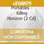 Portables - Killing Horizon (2 Cd) cd musicale di Portables