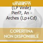 (LP Vinile) Pierl?, An - Arches (Lp+Cd) lp vinile