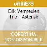 Erik Vermeulen Trio - Asterisk cd musicale di Erik Vermeulen Trio