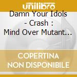 Damn Your Idols - Crash : Mind Over Mutant Ds Mix cd