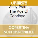 Andy Pratt - The Age Of Goodbye (European Import - Digipack Plus Booklet) cd musicale di Andy Pratt