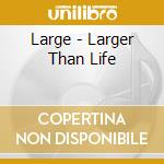 Large - Larger Than Life cd