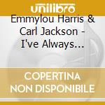 Emmylou Harris & Carl Jackson - I've Always Needed You cd musicale di Emmylou Harris & Carl Jackson