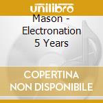 Mason - Electronation 5 Years cd musicale di ARTISTI VARI