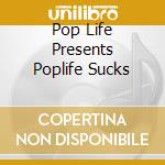 Pop Life Presents Poplife Sucks cd musicale di AA.VV.