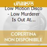 Low Motion Disco - Low Murderer Is Out At Night cd