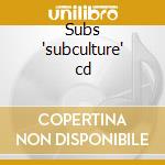 Subs 'subculture' cd cd