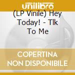 (LP Vinile) Hey Today! - Tlk To Me lp vinile di Hey Today!