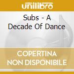 Subs - A Decade Of Dance cd