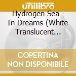 Hydrogen Sea - In Dreams (White Translucent Vinyl) cd musicale di Hydrogen Sea