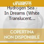 Hydrogen Sea - In Dreams (White Translucent Vinyl) cd