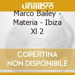 Marco Bailey - Materia - Ibiza Xl 2 cd musicale di Marco Bailey