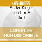 Antler King - Ten For A Bird