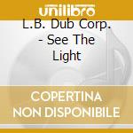 L.B. Dub Corp. - See The Light cd