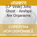 (LP Vinile) John Ghost - Airships Are Organisms lp vinile