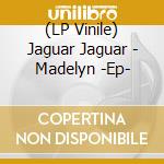 (LP Vinile) Jaguar Jaguar - Madelyn -Ep- vinile
