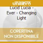 Lucid Lucia - Ever - Changing Light cd musicale
