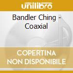 Bandler Ching - Coaxial cd musicale
