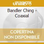 Bandler Ching - Coaxial cd