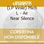 (LP Vinile) Mich L - Air Near Silence vinile
