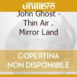 John Ghost - Thin Air . Mirror Land cd musicale