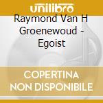 Raymond Van H Groenewoud - Egoist cd